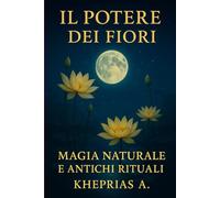 Il Potere dei Fiori Magia Naturale: Rituali per il Benessere e Realizzazione Personale: 10