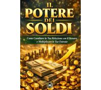 Il potere dei soldi: Come Cambiare la Tua Relazione con il Denaro e Moltiplicare le Tue Entrate