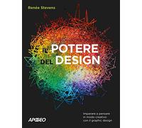 Il potere del design. Imparare a pensare in modo creativo con il graphic design