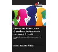 Il potere del dialogo: L'arte di ascoltare, comprendere e umanizzare il mondo: Un saggio sulla ricostruzione della convivenza umana nel XXI secolo