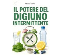 Il potere del digiuno intermittente: Guida teorica completa al digiuno intermittente: scopri come alternare digiuno e alimentazione può migliorare metabolismo, energia, salute e benessere generale
