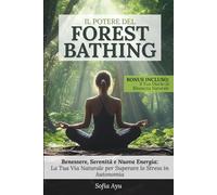 Il Potere del Forest Bathing: Benessere, Serenità e Nuova Energia: La Tua Via Naturale per Superare lo Stress in Autonomia