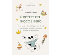 Il potere del gioco libero: Come aiutare i bambini a giocare da soli, sviluppare la fantasia e scoprire il piacere del tempo lento
