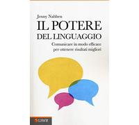 Il potere del linguaggio: Comunicare In Modo Efficace Per Ottenere Risultati Migliori