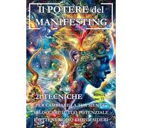 Il Potere del Manifesting: 21 Tecniche per Cambiare la Tua Mente, Sbloccare il Tuo Potenziale e Ottenere Ciò che Desideri