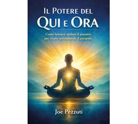 Il potere del qui e ora. Come lasciare andare il passato per vive