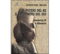 Il potere del re il predominio del dio. Amenhotep III e Akhenaten