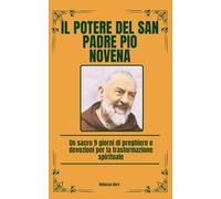 Il Potere Del San Padre Pio Novena: Un sacro 9 giorni di preghiere e devozioni per la trasformazione spirituale (Italian Edition)