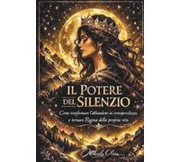 Il Potere del Silenzio: Come guarire dall’abbandono, smettere di inseguire e tornare Regina della propria vita