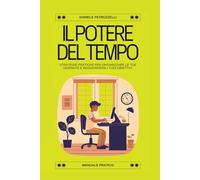 Il Potere del Tempo: Strategie Pratiche per Organizzare le Tue Giornate e Raggiungere i Tuoi Obiettivi