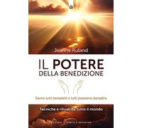 Il potere della benedizione. Siamo tutti benedetti e tutti possiamo benedire. Tecniche e rituali dal mondo