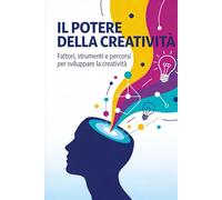 IL POTERE DELLA CREATIVITÀ: Fattori, strumenti e percorsi per sviluppare la creatività