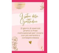 Il Potere Della Gratitudine: Diario Guidato Compilabile con Percorso Pratico di 21 Giorni, Esercizi Quotidiani e Spazi di Scrittura per Ritrovare la Serenità