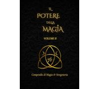 IL POTERE DELLA MAGIA VOL. 2: compendio di magia e stregoneria