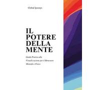 Il potere della mente. Guida pratica alla visualizzazione per il benessere mentale e fisico