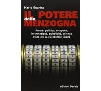 Il potere della menzogna. Amore, politica, religione, informazione, pubblicità, scienza. Vince chi sa raccontare falsità