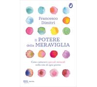 Il potere della meraviglia. Come catturare i piccoli miracoli nella vita d...
