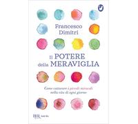 Il potere della meraviglia. Come catturare i piccoli miracoli nella vita di ogni giorno