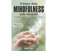 Il potere della Mindfulness nella terza età: Tecniche ed esercizi per vive...