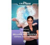 Il potere della PNL nell'estetica. Comprendi, trasforma, realizza