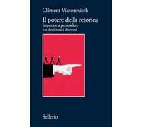 Il potere della retorica. Imparare a persuadere e a decifrare i discorsi