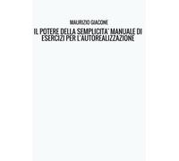IL POTERE DELLA SEMPLICITA' MANUALE DI ESERCIZI PER L'AUTOREALIZZAZIONE