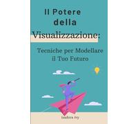 Il Potere della Visualizzazione: Tecniche per Modellare il Tuo Futuro