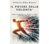 Il potere della volontà: Come allenare la mente a non arrendersi mai