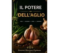 IL POTERE DELL'AGLIO: Storia, scienza, coltivazione e usi di un tesoro della natura.