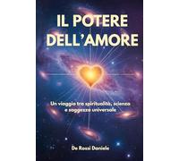 Il potere dell'Amore: Un viaggio tra spiritualità, scienza e saggezza universale