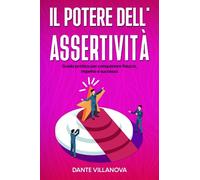 Il Potere dell'Assertività: Guida pratica per conquistare fiducia, rispetto e successo