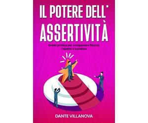 Il Potere dell'Assertività: Guida pratica per conquistare fiducia, rispetto e successo