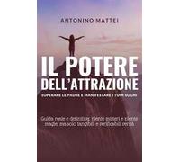 Il potere dell'attrazione: superare le paure e manifestare i tuoi sogni. Guida reale e definitiva: niente misteri e niente magie, ma solo tangibili e verificabili verità