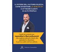 Il potere dell'autorevolezza. Come diventare la scelta n° 1 e attirare clienti di alto profilo. Scopri come la pubblicazione di un libro trasforma imprenditori e professionisti in figure di rifer...