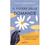 Il potere delle domande. Come fare le scelte giuste per cambiare la tua vita e riempirla d'amore