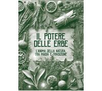 Il potere delle erbe. L'anima della natura. Tra magia e tradizione