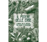Il potere delle erbe. L'anima della natura. Tra magia e tradizione