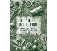 Il potere delle erbe. L'anima della natura. Tra magia e tradizione