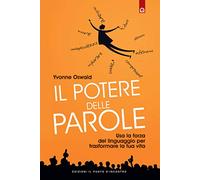 Il potere delle parole. Usa la forza del linguaggio per trasformare la tua vita