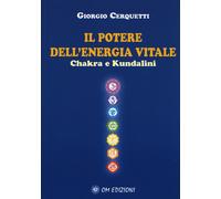 Il potere dell'energia vitale. Chakra e kundalini - Cerquetti Giorgio