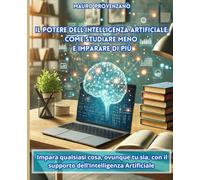 Il potere dell'intelligenza artificiale: come studiare meno e imparare di più: impara qualsiasi cosa, ovunque tu sia, con il supporto dell'intelligenza artificiale