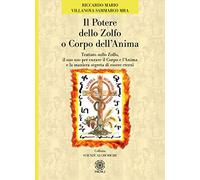 Il potere dello zolfo o corpo dell'anima. Trattato sullo zolfo, il suo uso per curare il corpo e l'anima e la maniera segreta di essere eterni