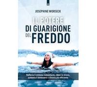 Il potere di guarigione del freddo. Rafforza il sistema immunitario, riduci lo stress, aumenta il benessere e diventa più efficiente