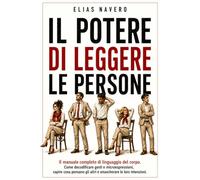 Il Potere di Leggere le Persone: Il manuale completo di linguaggio del corpo. Come decodificare gesti e microespressioni, capire cosa pensano gli altri e smascherare le loro intenzioni