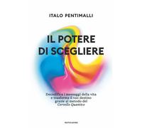 Il potere di scegliere. Decodifica i messaggi della vita e trasforma il tu...