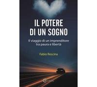 Il potere di un sogno. Il viaggio di un imprenditore tra paura e libertà