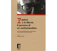 Il potere e le libertà. Il percorso di un costituzionalista. Atti del Convegno per il centenario della nascita di Paolo Barile