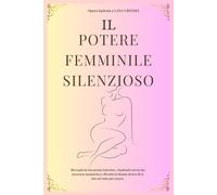 IL POTERE FEMMINILE SILENZIOSO: Risveglia la tua grazia interiore, risplendi con la tua presenza magnetica e diventa la donna sicura di te che sei nata per essere.