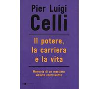 Il potere, la carriera e la vita. Memorie di un mestiere vissuto controcorrente
