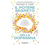Il potere segreto della dopamina. Sfrutta la molecola del desiderio per trasformare la tua vita